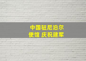 中国驻尼泊尔使馆 庆祝建军